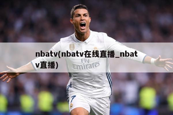 nbatv(nbatv在线直播_nbatv直播)